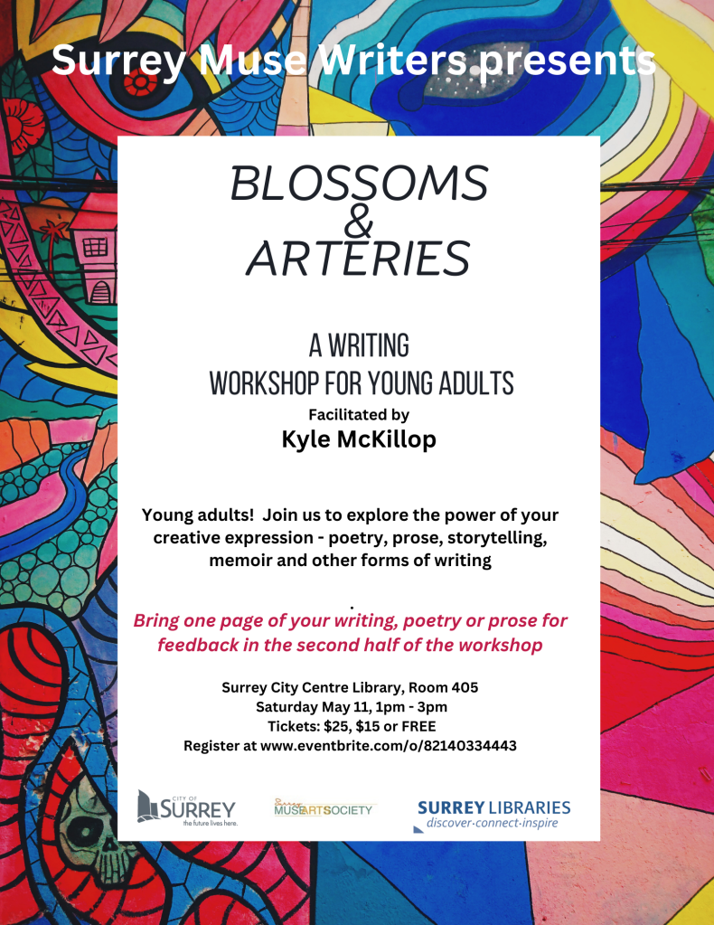 Poster with a multicolored border for 'Blossoms & Arteries: a writing workshop for young adults' by Kyle McKillop
Join us in Surrey on May 11
Poster created by Ann Wilson for Surrey Muse Writers